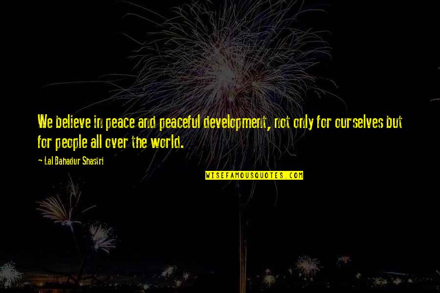 Peace All Over The World Quotes By Lal Bahadur Shastri: We believe in peace and peaceful development, not