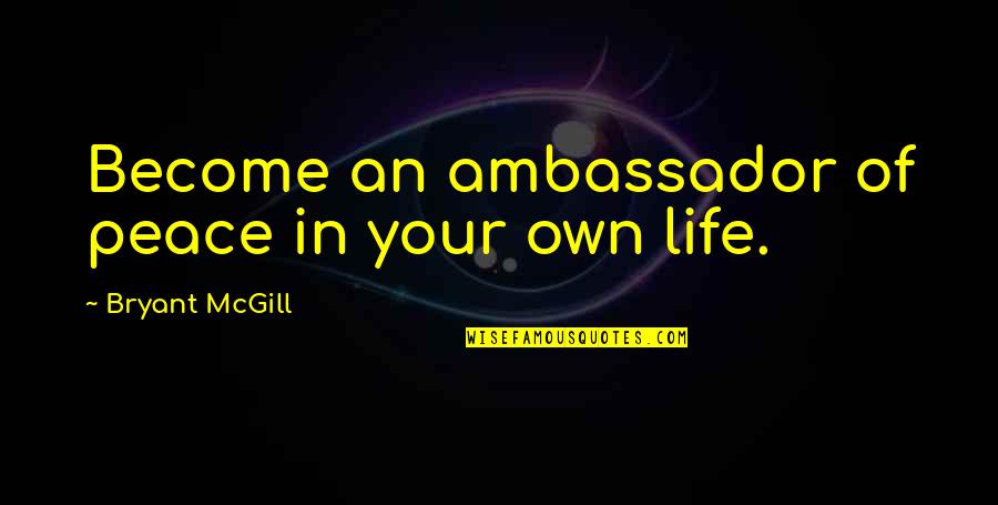 Peace Ambassador Quotes By Bryant McGill: Become an ambassador of peace in your own