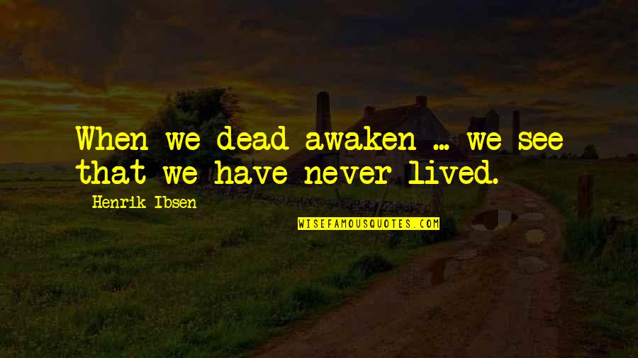 Peace And Bread In Time Of War Quotes By Henrik Ibsen: When we dead awaken ... we see that