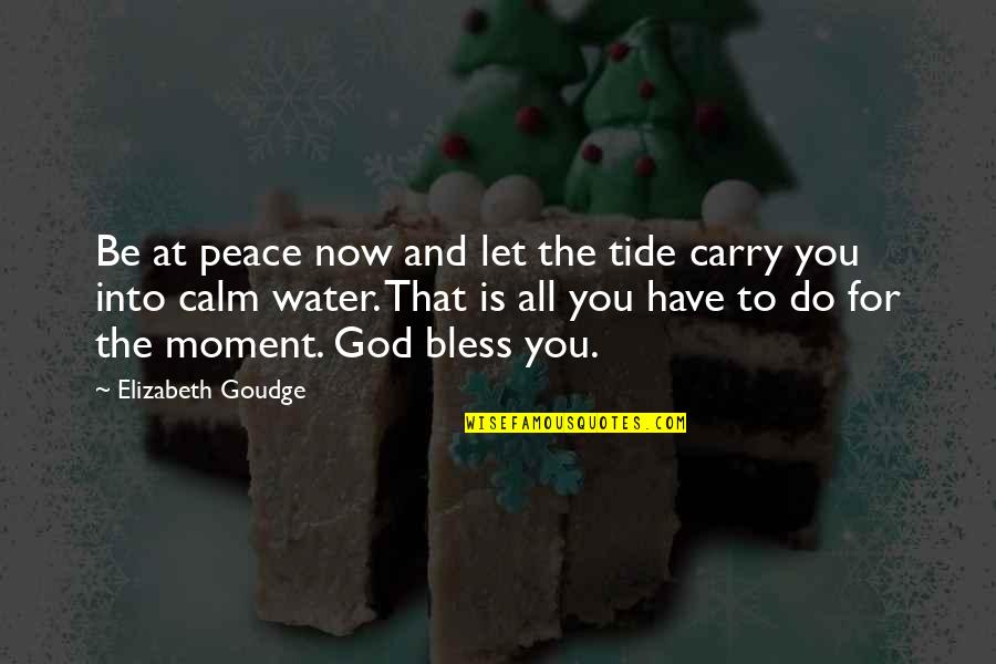Peace And Calm Quotes By Elizabeth Goudge: Be at peace now and let the tide Peace And Calm Quotes By Elizabeth Goudge: Be at peace now and let the tide