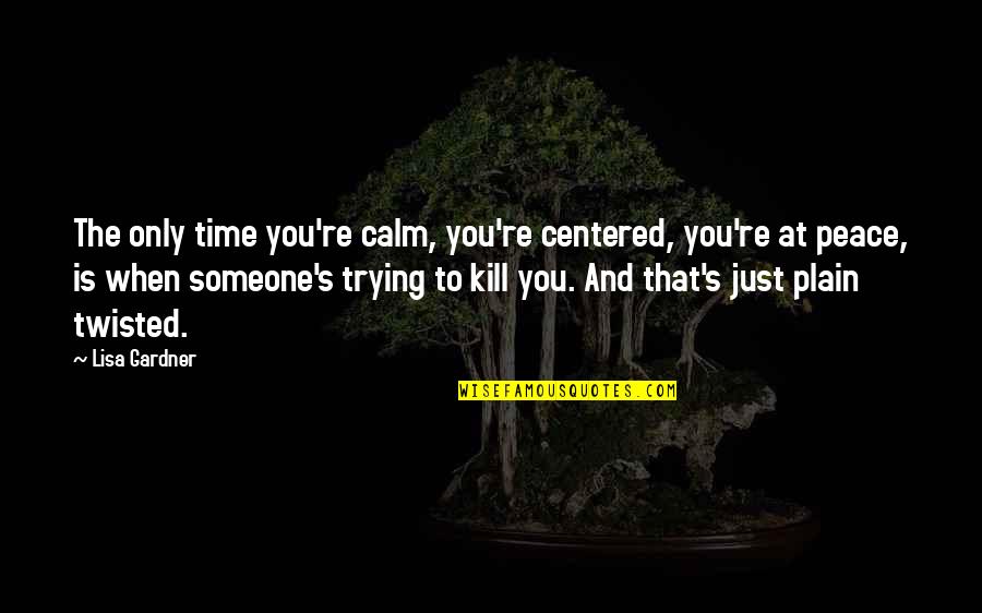 Peace And Calm Quotes By Lisa Gardner: The only time you're calm, you're centered, you're