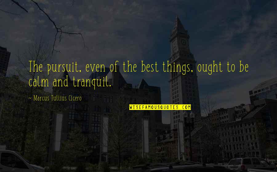 Peace And Calm Quotes By Marcus Tullius Cicero: The pursuit, even of the best things, ought Peace And Calm Quotes By Marcus Tullius Cicero: The pursuit, even of the best things, ought