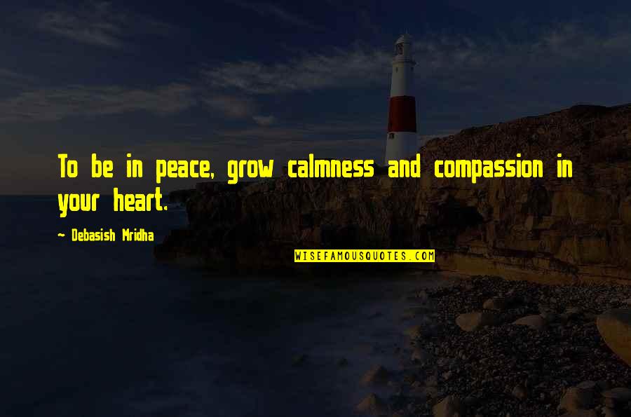 Peace And Calmness Quotes By Debasish Mridha: To be in peace, grow calmness and compassion
