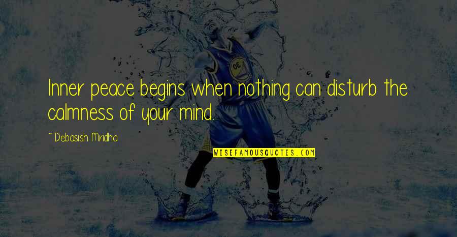 Peace And Calmness Quotes By Debasish Mridha: Inner peace begins when nothing can disturb the Peace And Calmness Quotes By Debasish Mridha: Inner peace begins when nothing can disturb the