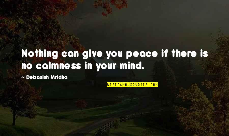 Peace And Calmness Quotes By Debasish Mridha: Nothing can give you peace if there is