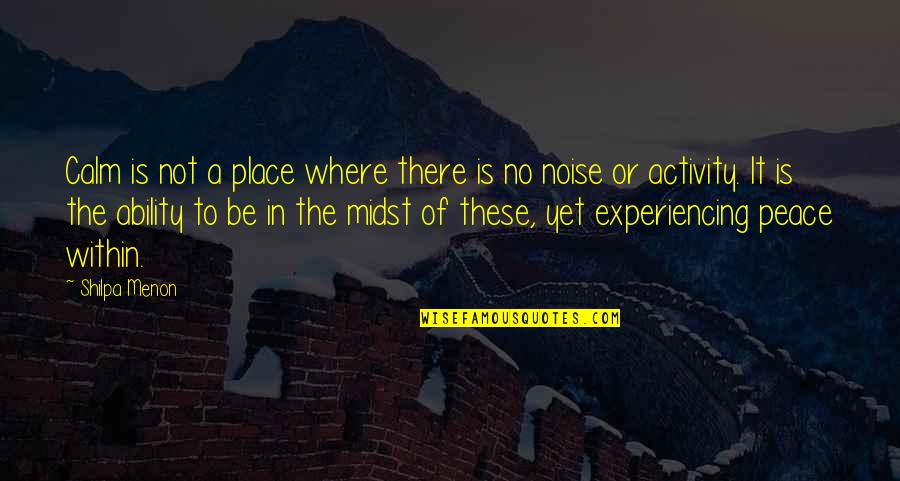 Peace And Calmness Quotes By Shilpa Menon: Calm is not a place where there is Peace And Calmness Quotes By Shilpa Menon: Calm is not a place where there is