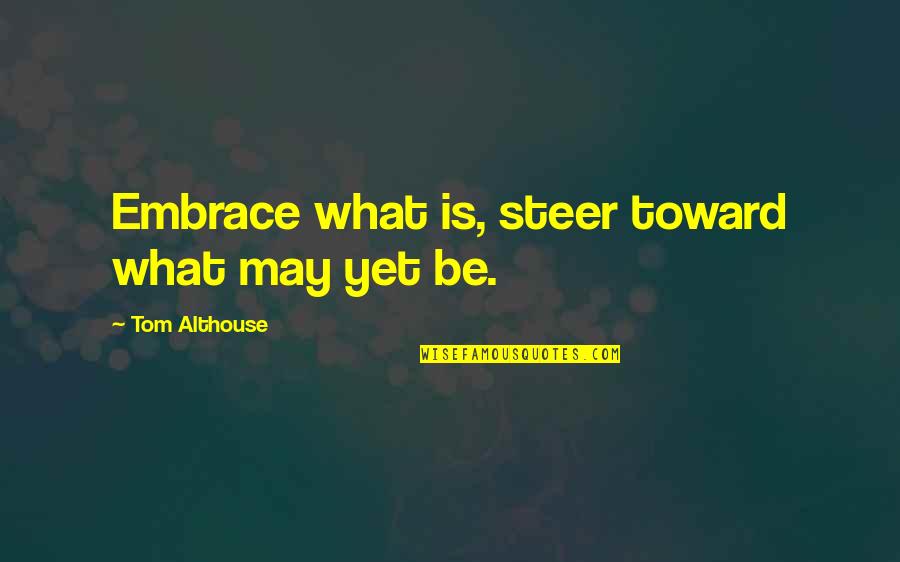 Peace And Calmness Quotes By Tom Althouse: Embrace what is, steer toward what may yet