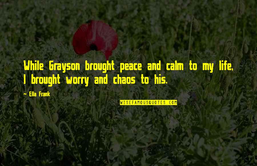 Peace And Chaos Quotes By Ella Frank: While Grayson brought peace and calm to my