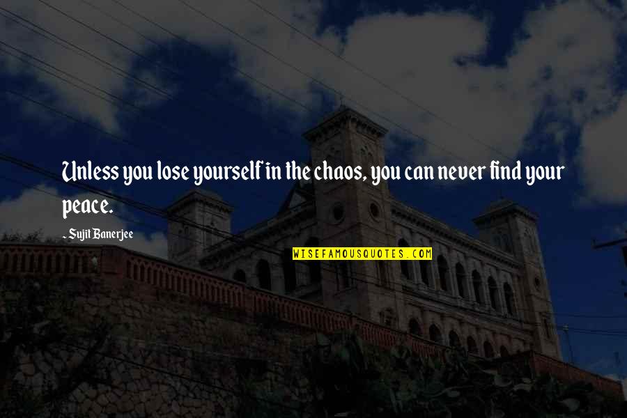 Peace And Chaos Quotes By Sujit Banerjee: Unless you lose yourself in the chaos, you