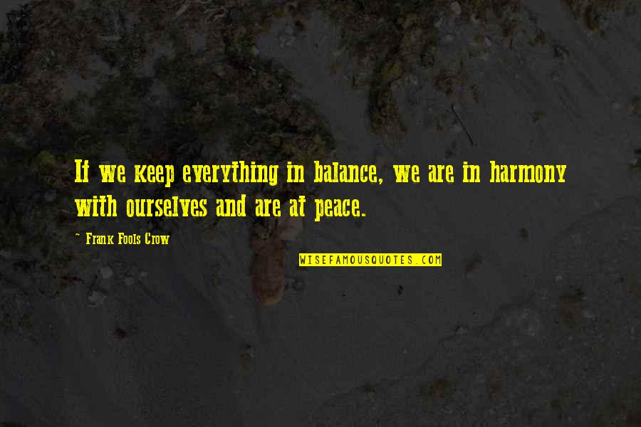 Peace And Harmony Quotes By Frank Fools Crow: If we keep everything in balance, we are