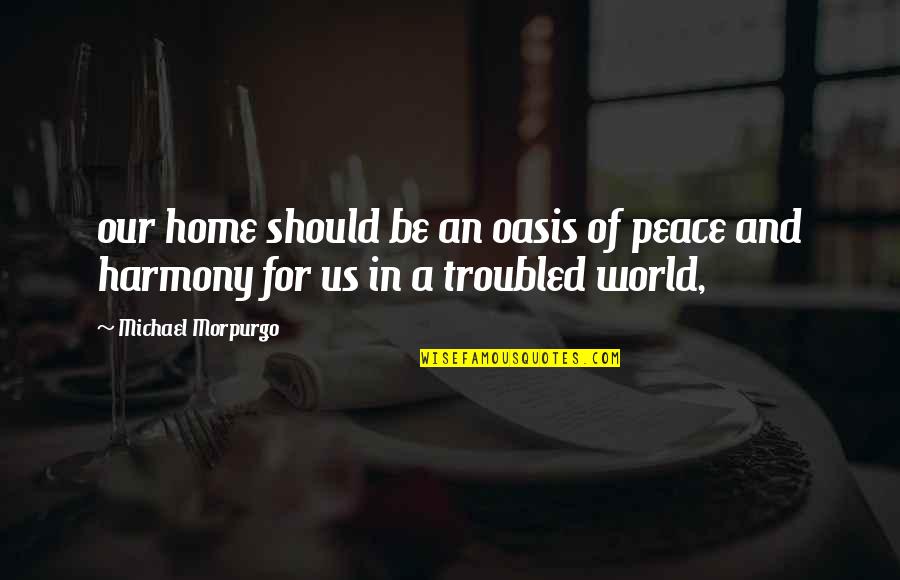 Peace And Harmony Quotes By Michael Morpurgo: our home should be an oasis of peace