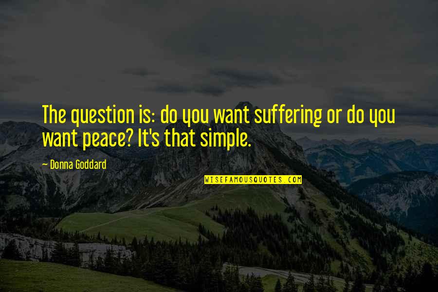 Peace And Healing Quotes By Donna Goddard: The question is: do you want suffering or