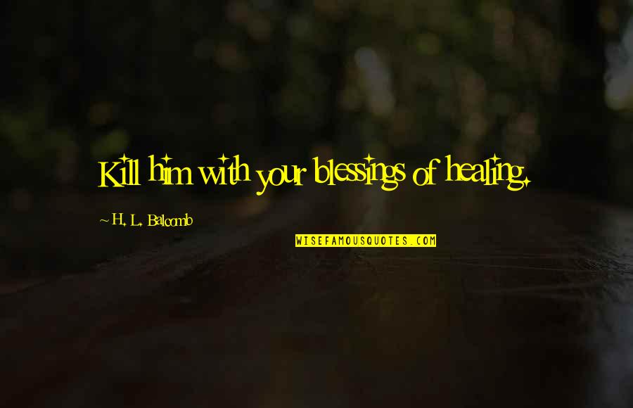 Peace And Healing Quotes By H. L. Balcomb: Kill him with your blessings of healing.
