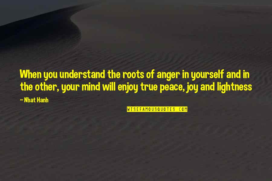 Peace And Joy Quotes By Nhat Hanh: When you understand the roots of anger in