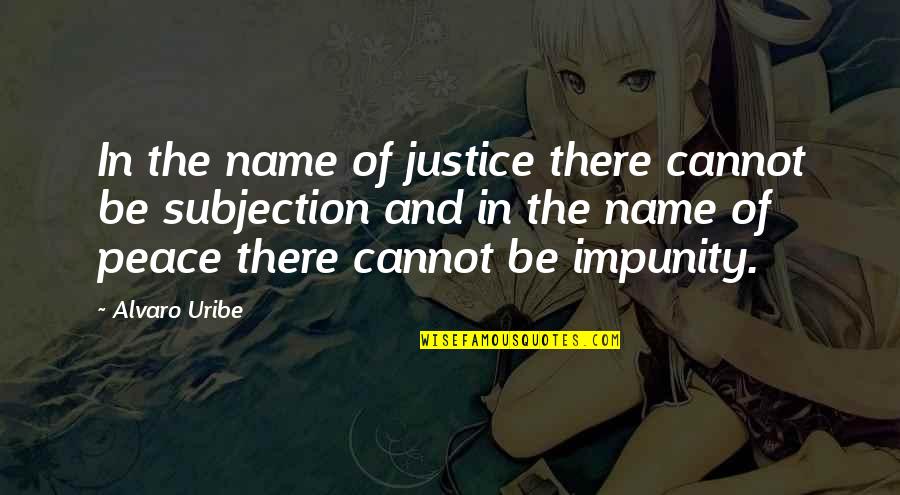Peace And Justice Quotes By Alvaro Uribe: In the name of justice there cannot be