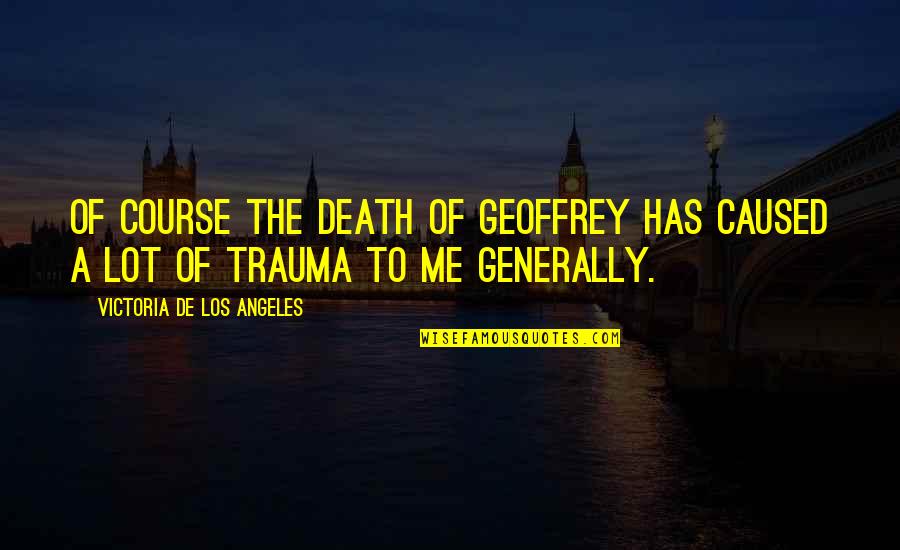 Peace And Love By Bob Marley Quotes By Victoria De Los Angeles: Of course the death of Geoffrey has caused
