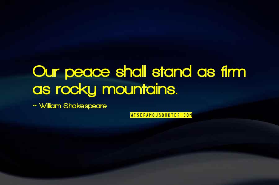 Peace And Mountains Quotes By William Shakespeare: Our peace shall stand as firm as rocky