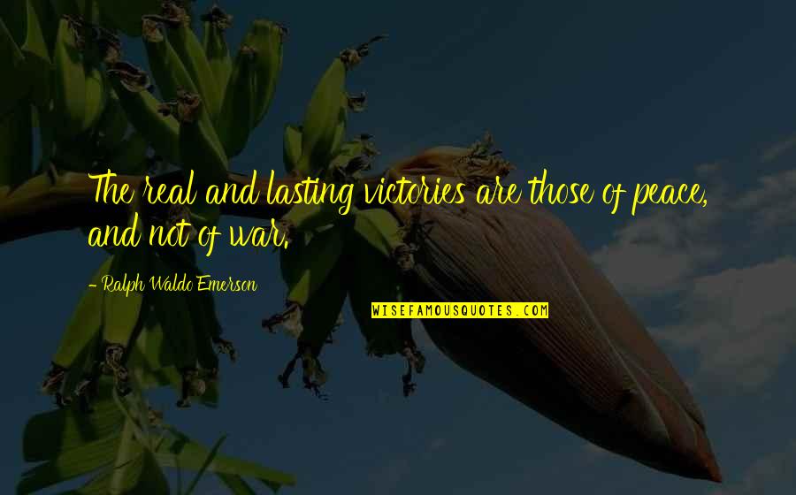 Peace And Not War Quotes By Ralph Waldo Emerson: The real and lasting victories are those of