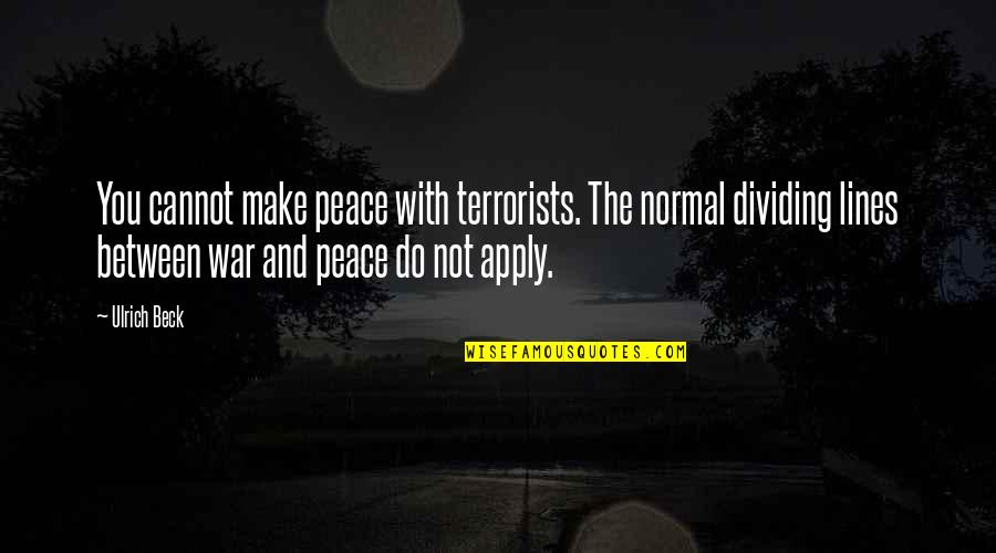 Peace And Not War Quotes By Ulrich Beck: You cannot make peace with terrorists. The normal