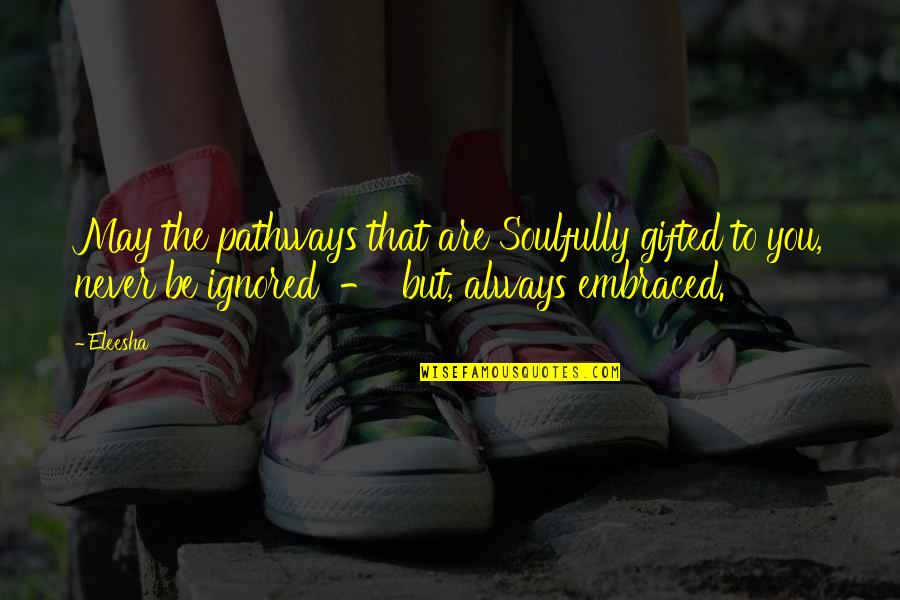Peace And Oneness Quotes By Eleesha: May the pathways that are Soulfully gifted to Peace And Oneness Quotes By Eleesha: May the pathways that are Soulfully gifted to