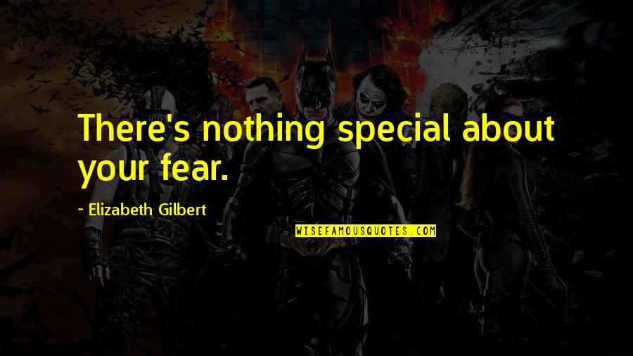 Peace And Oneness Quotes By Elizabeth Gilbert: There's nothing special about your fear. Peace And Oneness Quotes By Elizabeth Gilbert: There's nothing special about your fear.