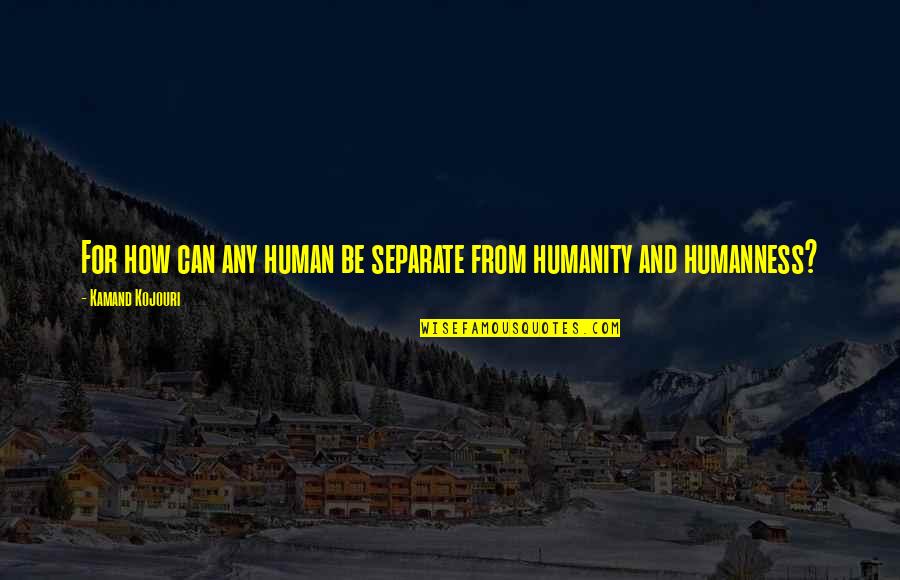 Peace And Oneness Quotes By Kamand Kojouri: For how can any human be separate from Peace And Oneness Quotes By Kamand Kojouri: For how can any human be separate from