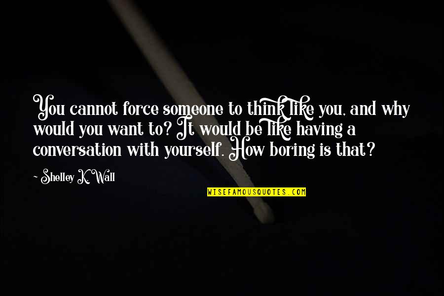 Peace And Oneness Quotes By Shelley K. Wall: You cannot force someone to think like you, Peace And Oneness Quotes By Shelley K. Wall: You cannot force someone to think like you,