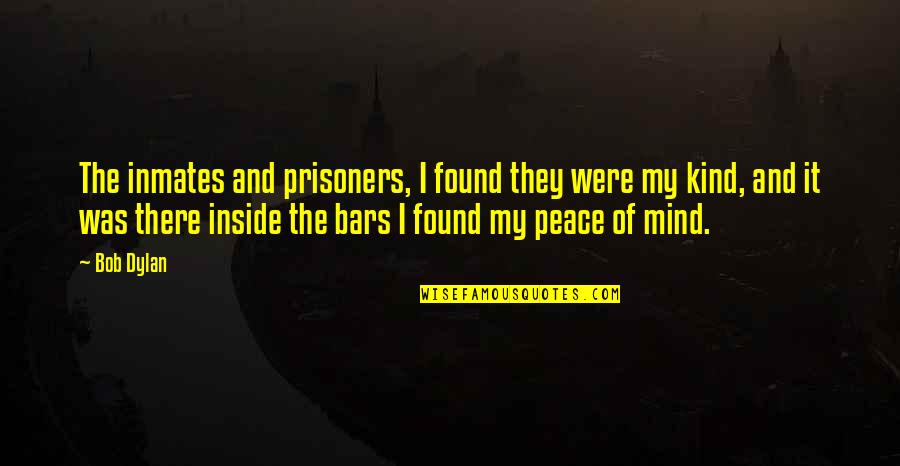 Peace And Order Quotes By Bob Dylan: The inmates and prisoners, I found they were