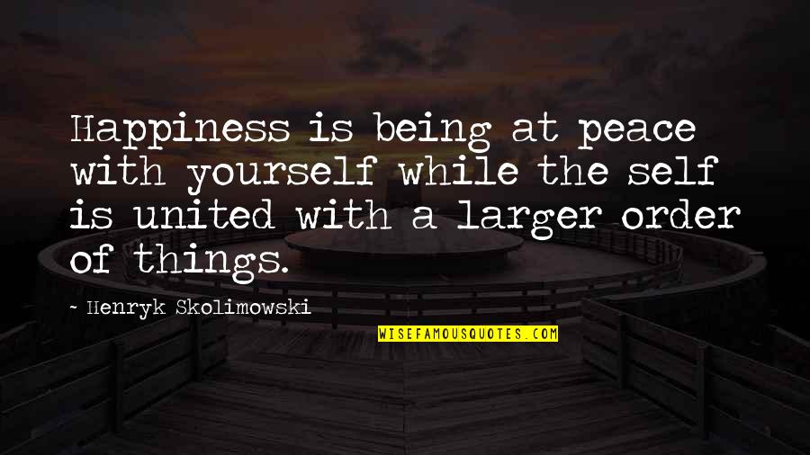 Peace And Order Quotes By Henryk Skolimowski: Happiness is being at peace with yourself while Peace And Order Quotes By Henryk Skolimowski: Happiness is being at peace with yourself while