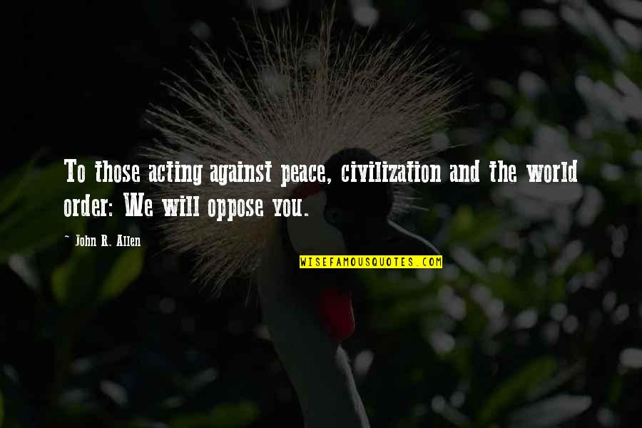 Peace And Order Quotes By John R. Allen: To those acting against peace, civilization and the