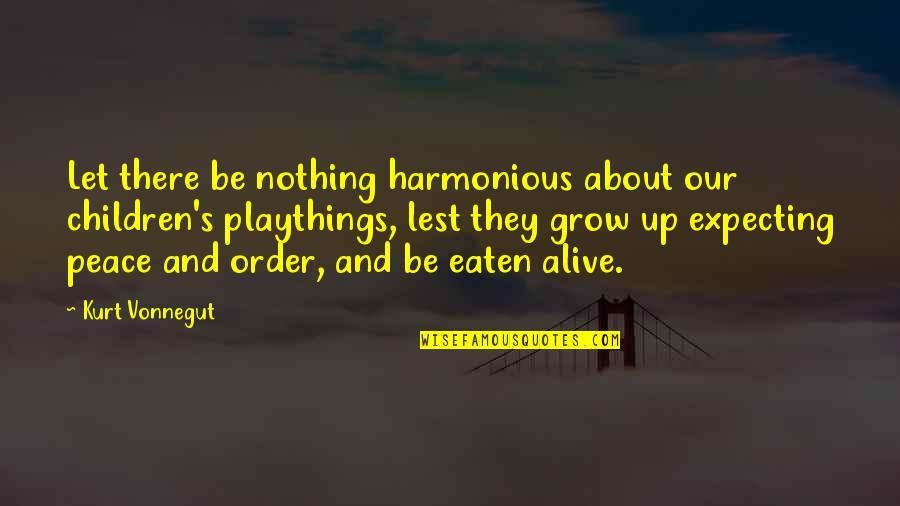 Peace And Order Quotes By Kurt Vonnegut: Let there be nothing harmonious about our children's