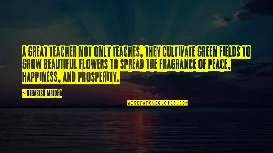 Peace And Prosperity Quotes By Debasish Mridha: A great teacher not only teaches, they cultivate