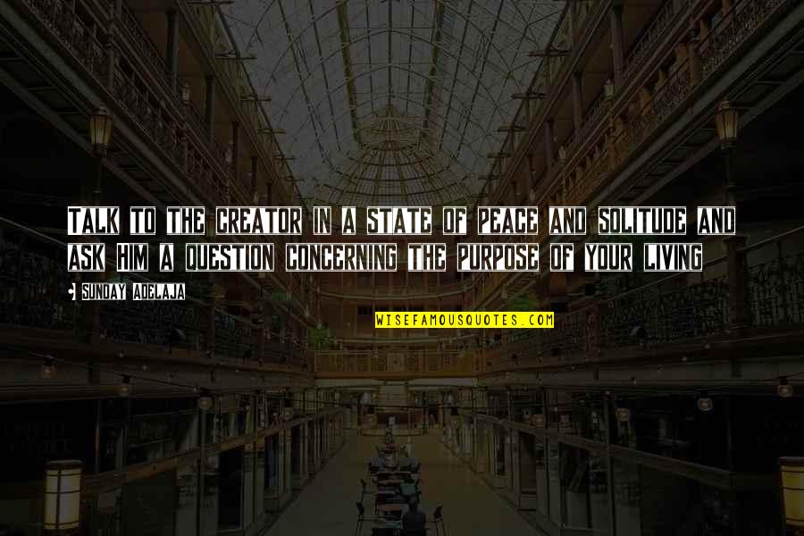 Peace And Purpose Quotes By Sunday Adelaja: Talk to the creator in a state of Peace And Purpose Quotes By Sunday Adelaja: Talk to the creator in a state of