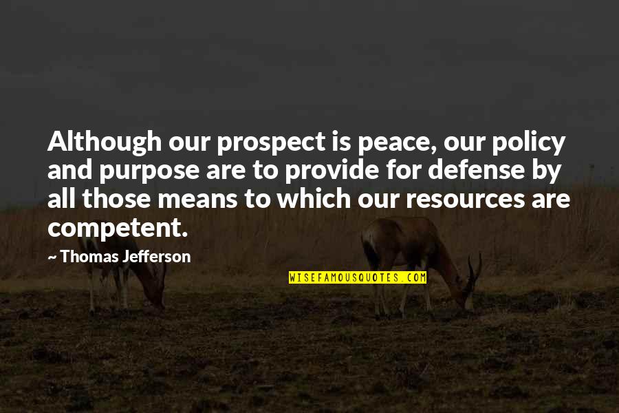 Peace And Purpose Quotes By Thomas Jefferson: Although our prospect is peace, our policy and Peace And Purpose Quotes By Thomas Jefferson: Although our prospect is peace, our policy and