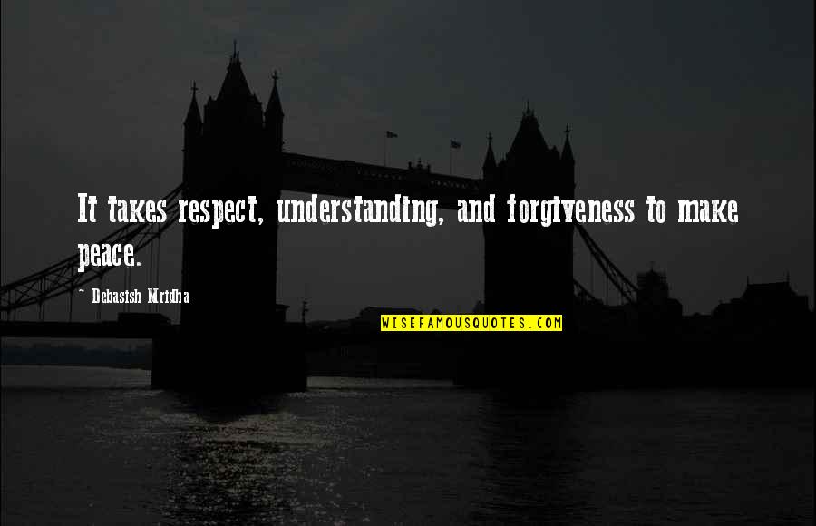 Peace And Respect Quotes By Debasish Mridha: It takes respect, understanding, and forgiveness to make