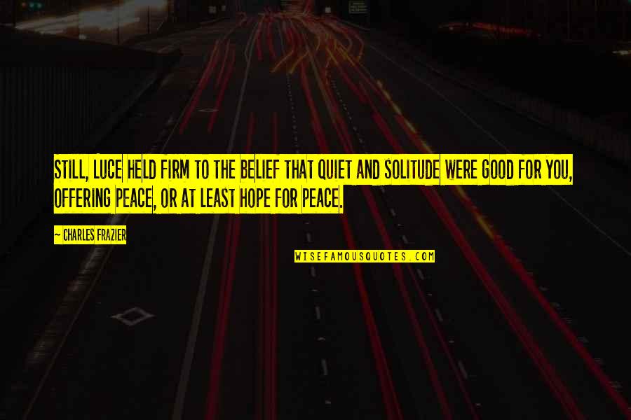 Peace And Solitude Quotes By Charles Frazier: Still, Luce held firm to the belief that Peace And Solitude Quotes By Charles Frazier: Still, Luce held firm to the belief that