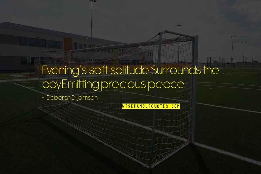 Peace And Solitude Quotes By Deborah D. Johnson: Evening's soft solitude Surrounds the dayEmitting precious peace. Peace And Solitude Quotes By Deborah D. Johnson: Evening's soft solitude Surrounds the dayEmitting precious peace.