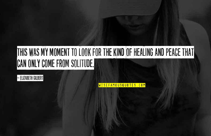 Peace And Solitude Quotes By Elizabeth Gilbert: This was my moment to look for the Peace And Solitude Quotes By Elizabeth Gilbert: This was my moment to look for the