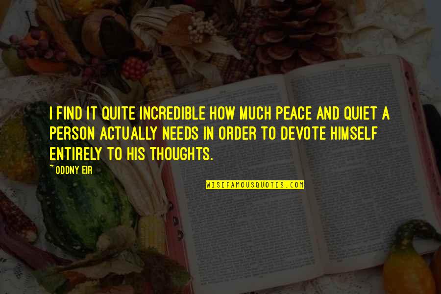 Peace And Solitude Quotes By Oddny Eir: I find it quite incredible how much peace Peace And Solitude Quotes By Oddny Eir: I find it quite incredible how much peace