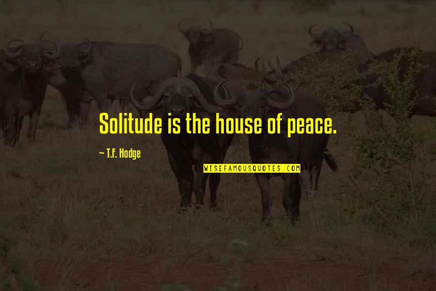 Peace And Solitude Quotes By T.F. Hodge: Solitude is the house of peace. Peace And Solitude Quotes By T.F. Hodge: Solitude is the house of peace.