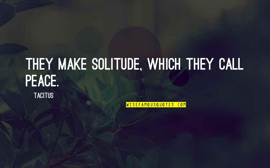 Peace And Solitude Quotes By Tacitus: They make solitude, which they call peace.