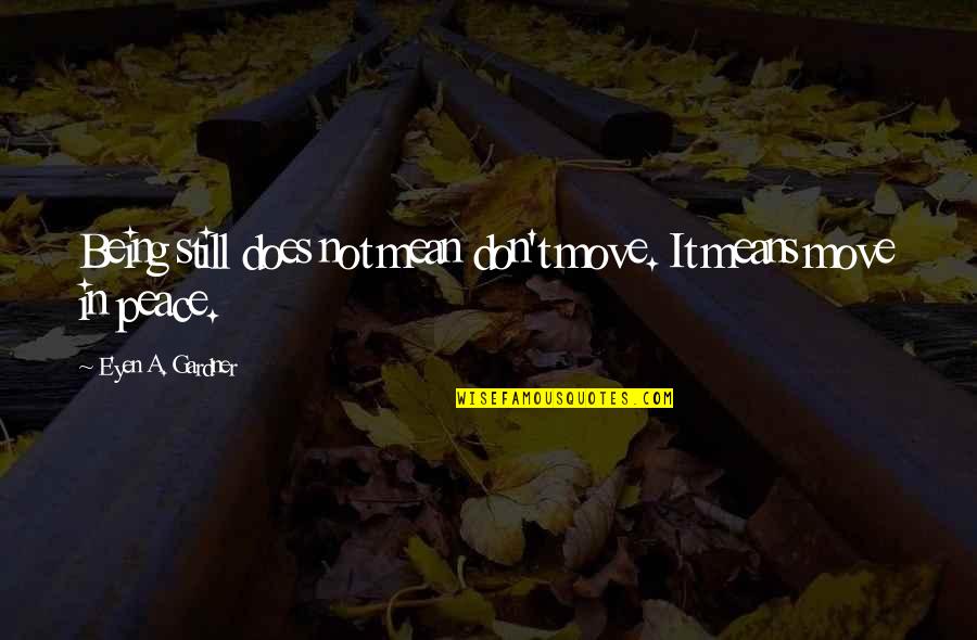 Peace And Stillness Quotes By E'yen A. Gardner: Being still does not mean don't move. It Peace And Stillness Quotes By E'yen A. Gardner: Being still does not mean don't move. It