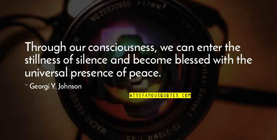 Peace And Stillness Quotes By Georgi Y. Johnson: Through our consciousness, we can enter the stillness Peace And Stillness Quotes By Georgi Y. Johnson: Through our consciousness, we can enter the stillness