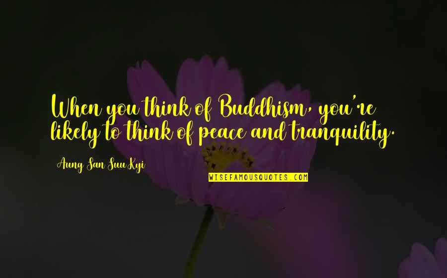 Peace And Tranquility Quotes By Aung San Suu Kyi: When you think of Buddhism, you're likely to