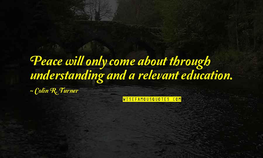 Peace And Understanding Quotes By Colin R. Turner: Peace will only come about through understanding and