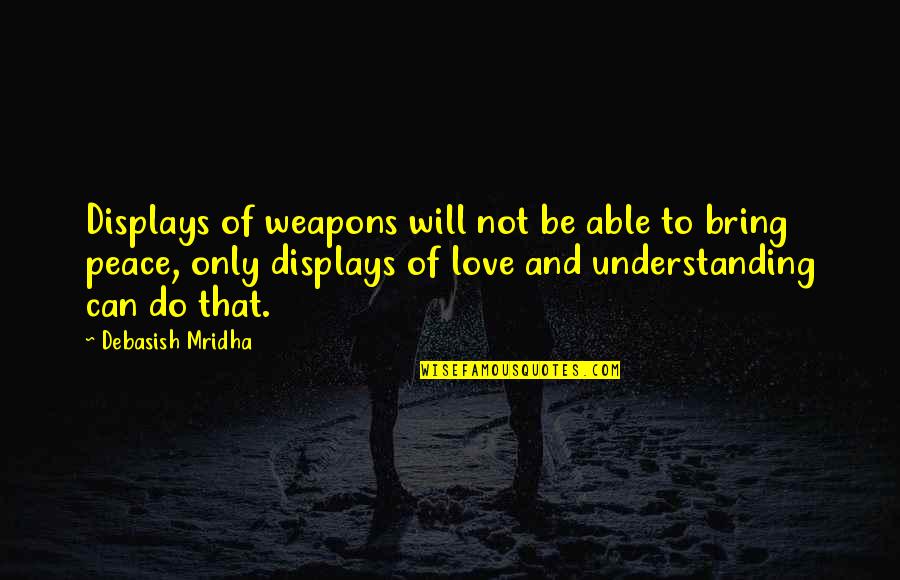 Peace And Understanding Quotes By Debasish Mridha: Displays of weapons will not be able to