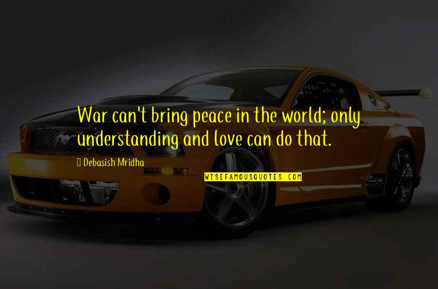 Peace And Understanding Quotes By Debasish Mridha: War can't bring peace in the world; only