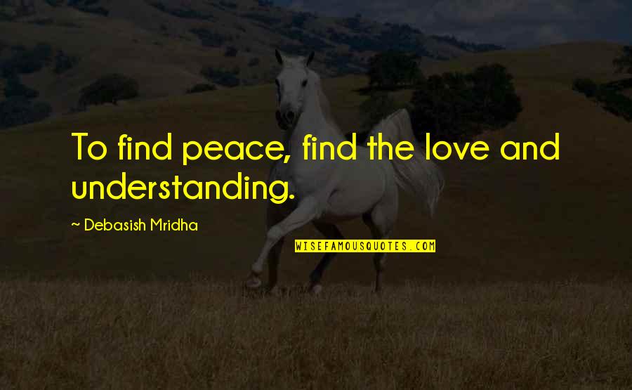 Peace And Understanding Quotes By Debasish Mridha: To find peace, find the love and understanding.