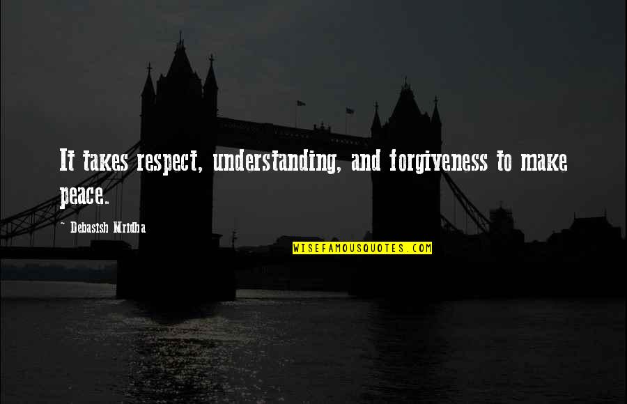 Peace And Understanding Quotes By Debasish Mridha: It takes respect, understanding, and forgiveness to make