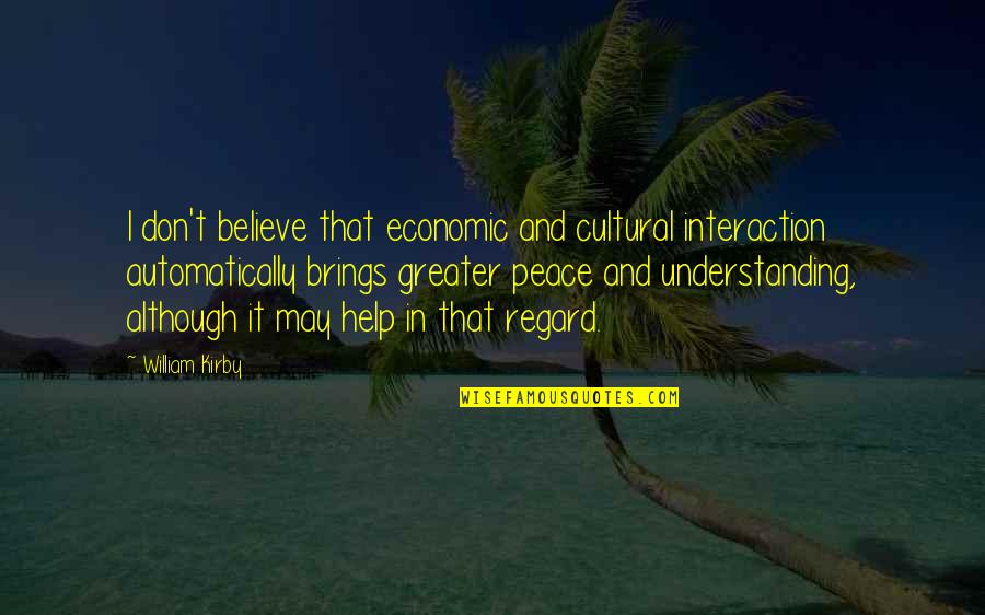 Peace And Understanding Quotes By William Kirby: I don't believe that economic and cultural interaction